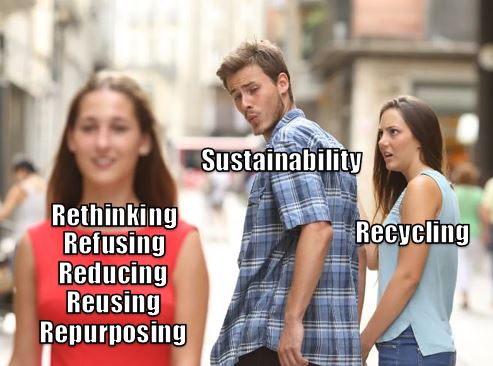 Distracted boyfriend meme - rethinking, refusing, reducing, reusing, repurposing, are all way better than recycling